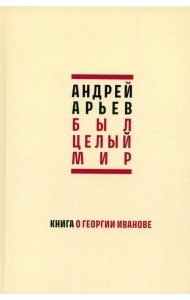 Был целый мир. Книга о Георгии Иванове