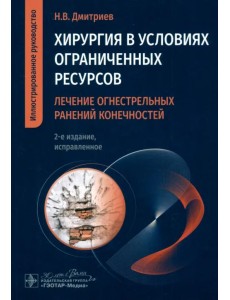 Хирургия в условиях ограниченных ресурсов. Лечение огнестрельных ранений конечностей. Иллюстрированное руководство
