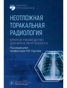 Неотложная торакальная радиология. Краткое руководство для врача-рентгенолога Неотложная торакальная радиология. Краткое руководство для врача-рентгенолога
