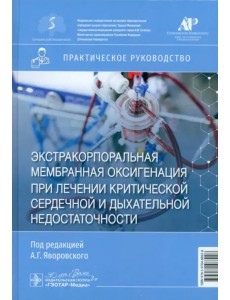 Экстракорпоральная мембранная оксигенация при лечении критической сердечной и дыхательной недостаточности. Практическое руководство Экстракорпоральная мембранная оксигенация при лечении критической сердечной и дыхательной недостаточности. Практическое руководство