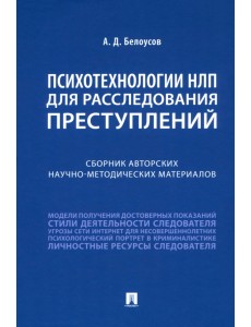 Психотехнологии НЛП для расследования преступлений. Сборник авторских научно-методических материалов Психотехнологии НЛП для расследования преступлений. Сборник авторских научно-методических материалов