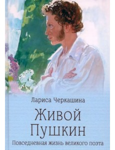 Живой Пушкин. Повседневная жизнь великого поэта Живой Пушкин. Повседневная жизнь великого поэта