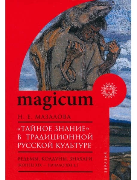 «Тайное знание» в традиционной русской культуре. Ведьмы, колдуны, знахари. Конец XIX — начало XXI в.