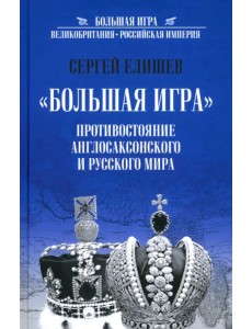 "Большая игра". Противостояние англосаксонского и русского миров "Большая игра". Противостояние англосаксонского и русского миров