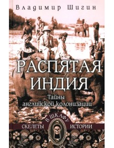 Распятая Индия. Тайны английской колонизации Распятая Индия. Тайны английской колонизации