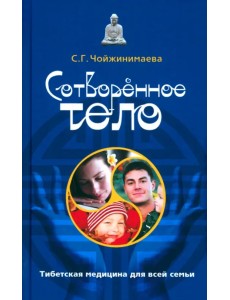 Сотворенное тело. Тибетская медицина для всей семьи Сотворенное тело. Тибетская медицина для всей семьи