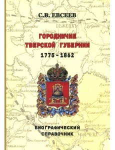 Городничие Тверской губернии. 1775–1862 гг. Биографический справочник