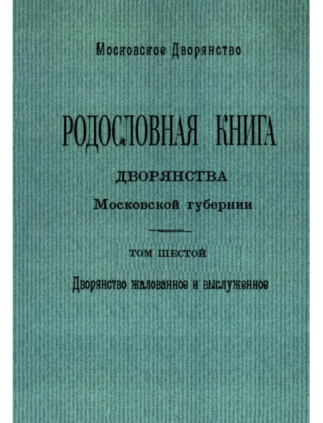 Родословная книга дворянства Московской губернии. Дворянство жалованное и выслуженное. Том 6