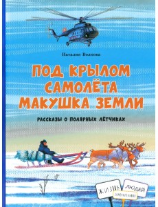 Под крылом самолета макушка земли. Рассказы о полярных лётчиках