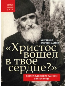Христос вошел в твое сердце? О преподобном Паисии Святогорце Христос вошел в твое сердце? О преподобном Паисии Святогорце