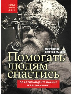 Помогать людям спастись. Об архимандрите Иоанне (Крестьянкине)
