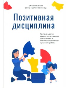 Позитивная дисциплина. Как помочь детям развить сознательность, ответственность, навыки сотрудничества и решения проблем Позитивная дисциплина. Как помочь детям развить сознательность, ответственность, навыки сотрудничества и решения проблем