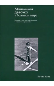 Маленькая девочка в большом мире. Рассказы о том, как замечать жизнь и оставаться верным себе