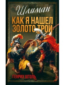 Шлиман. Как я нашел золото Трои Шлиман. Как я нашел золото Трои