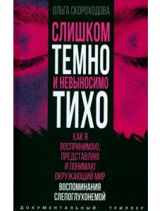 Слишком темно и невыносимо тихо. Как я воспринимаю, представляю и понимаю окружающий мир. Воспоминания слепоглухонемой Слишком темно и невыносимо тихо. Как я воспринимаю, представляю и понимаю окружающий мир. Воспоминания слепоглухонемой