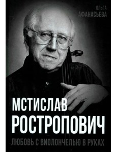 Мстислав Ростропович. Любовь с виолончелью в руках