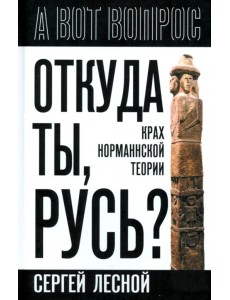 Откуда ты, Русь? Крах норманнской теории