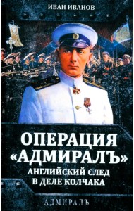 Операция «Адмиралъ». Английский след в деле Колчака