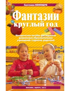 Фантазии круглый год. Пособие для педагогических коллективов детских садов, студентов, родителей