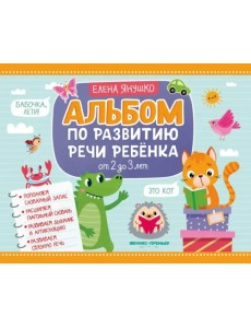 Альбом по развитию речи ребенка. От 2 до 3 лет