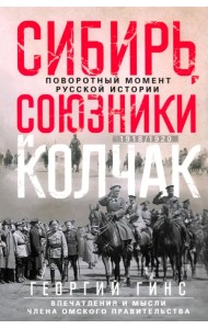 Сибирь, союзники и Колчак. Поворотный момент русской истории. 1918-1920 гг. Впечатления и мысли члена Омского правительства 
