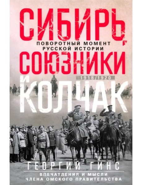 Сибирь, союзники и Колчак. Поворотный момент русской истории. 1918-1920 гг. Впечатления и мысли члена Омского правительства