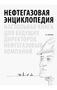 Нефтегазовая энциклопедия. Настольная книга для будущих директоров нефтегазовых компаний