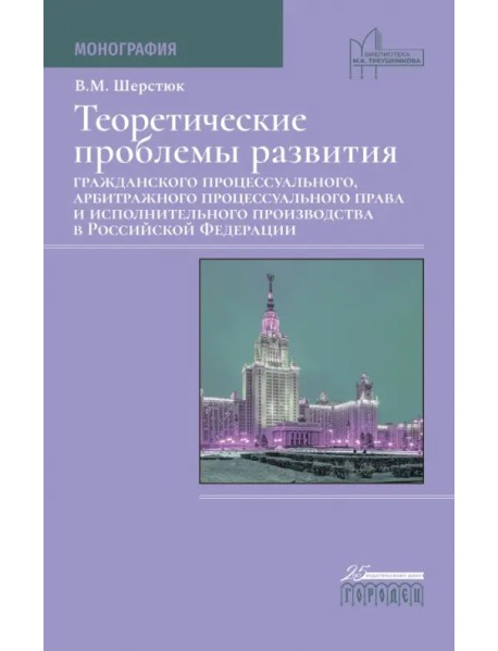 Теоретические проблемы развития гражданского процессуального, арбитражного процессуального права и исполнительного производства в РФ. Монография