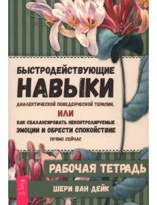 Быстродействующие навыки диалектической поведенческой терапии, или Как сбалансировать неконтролируемые эмоции и обрести спокойствие прямо сейчас. Рабочая тетрадь Быстродействующие навыки диалектической поведенческой терапии, или Как сбалансировать неконтролируемые эмоции и обрести спокойствие прямо сейчас. Рабочая тетрадь
