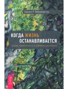 Когда жизнь останавливается. Травма, привязанность и семейная расстановка