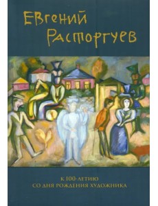 Евгений Расторгуев. К 100-летию со дня рождения художника Евгений Расторгуев. К 100-летию со дня рождения художника