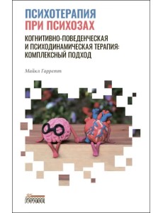 Психотерапия при психозах. Когнитивно-поведенческая и психодинамическая терапия. Комплексный подход Психотерапия при психозах. Когнитивно-поведенческая и психодинамическая терапия. Комплексный подход