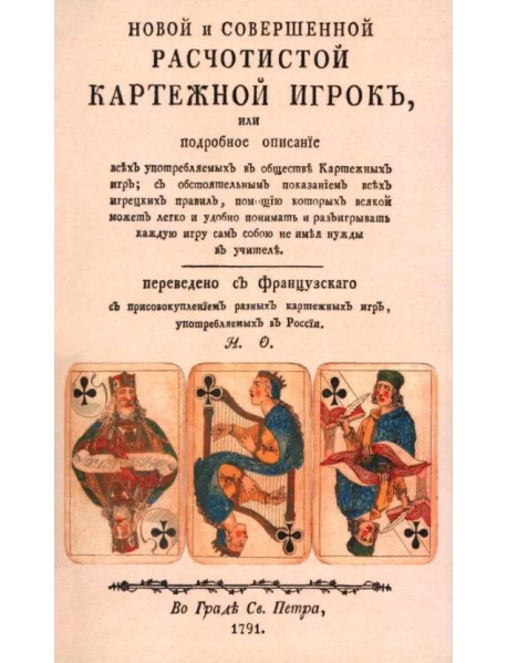Новой и совершенной расчетистой картежный игрок, или Подробное описание всех употребляемых в обществе картежных игр
