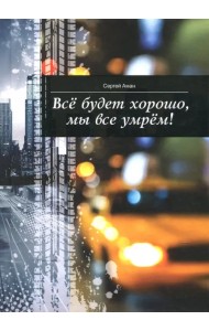 Все будет хорошо, мы все умрем!