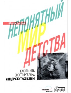 Непонятный мир детства. Как понять своего ребенка и подружиться с ним