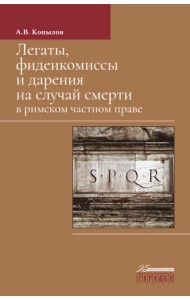 Легаты, фидеикомиссы и дарения на случай смерти в римском частном праве. Монография