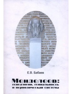 Менделеев. Генеалогия, гениальность и периодическая система