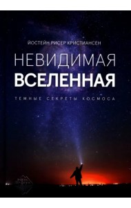 Невидимая Вселенная. Темные секреты космоса