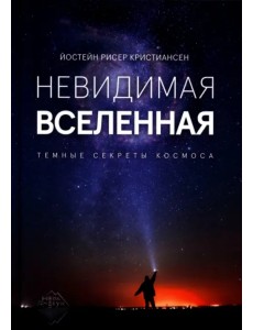 Невидимая Вселенная. Темные секреты космоса Невидимая Вселенная. Темные секреты космоса
