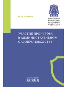 Участие прокурора в административном судопроизводстве. Монография Участие прокурора в административном судопроизводстве. Монография