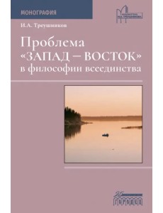 Проблема «Запад — Восток» в философии всеединства. Монография Проблема «Запад — Восток» в философии всеединства. Монография