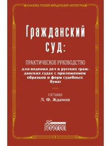 Гражданский суд. Практическое руководство для ведения дел в русских гражданских судах с приложением