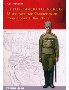 От Нарочи до Тернополя. 25-й пехотный Смоленский полк в боях 1916–1917 гг. От Нарочи до Тернополя. 25-й пехотный Смоленский полк в боях 1916–1917 гг.