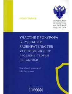 Участие прокурора в судебном разбирательстве уголовных дел. Проблемы теории и практики. Монография