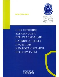 Обеспечение законности при реализации национальных проектов и работа органов прокуратуры. Монография