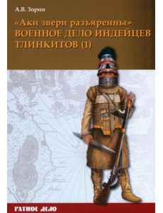 «Аки звери разъяренны». Военное дело индейцев тлинкитов. Том 1 «Аки звери разъяренны». Военное дело индейцев тлинкитов. Том 1