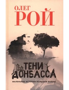 Тени Донбасса. Маленькие истории большой войны Тени Донбасса. Маленькие истории большой войны