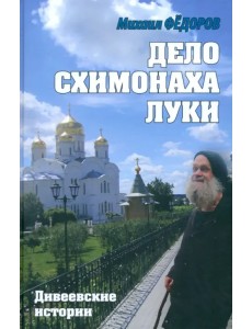 Дело схимонаха Луки. Дивеевские истории