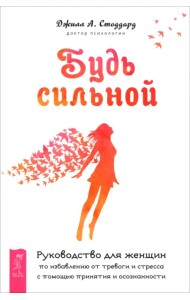 Будь сильной. Руководство для женщин по избавлению от тревоги и стресса с помощью принятия