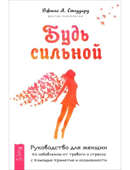 Будь сильной. Руководство для женщин по избавлению от тревоги и стресса с помощью принятия